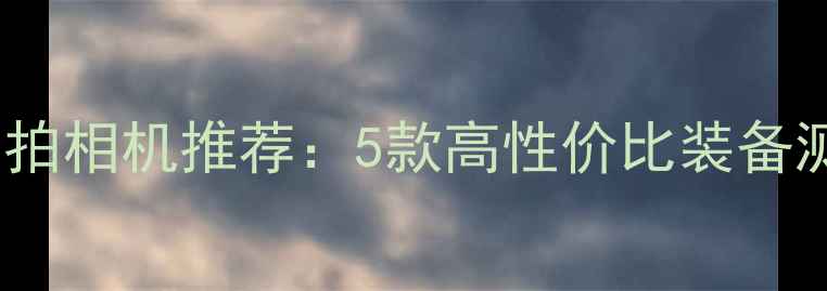 图片 穿越火线游戏实拍相机推荐：5款高性价比装备测评与选购指南1