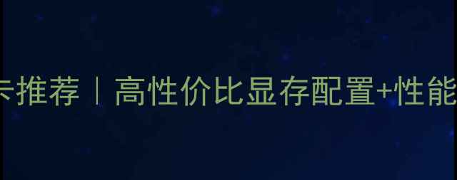 图片 穿越火线电竞显卡推荐｜高性价比显存配置+性能对比保姆级攻略1