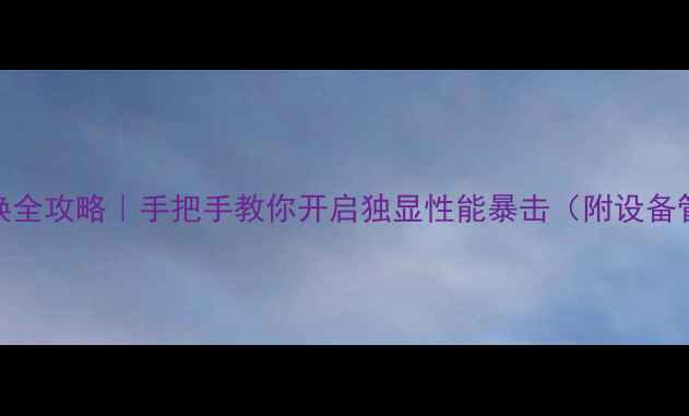 图片 笔记本AMD显卡切换全攻略｜手把手教你开启独显性能暴击（附设备管理器操作图解）1