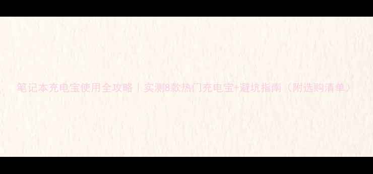 图片 笔记本充电宝使用全攻略｜实测8款热门充电宝+避坑指南（附选购清单）