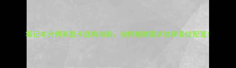 图片 笔记本分辨率显卡选购指南：如何根据需求选择最佳配置1