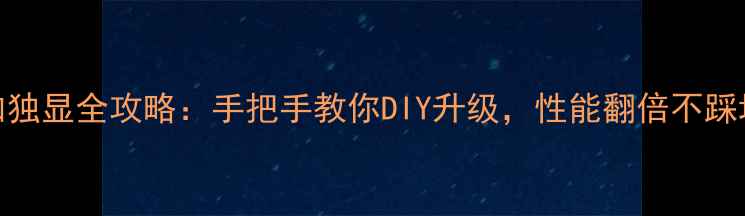 图片 笔记本加独显全攻略：手把手教你DIY升级，性能翻倍不踩坑！💻🔥