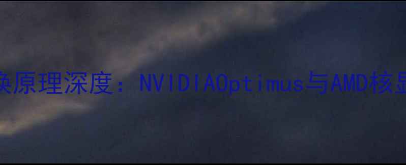 图片 笔记本双显卡切换原理深度：NVIDIAOptimus与AMD核显如何协同工作？