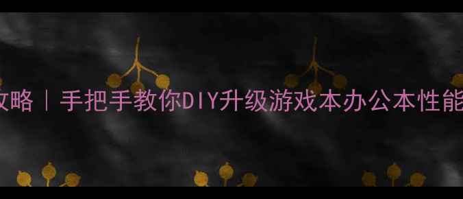图片 笔记本换显卡全攻略｜手把手教你DIY升级游戏本办公本性能（附避坑指南）1