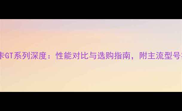 图片 笔记本显卡GT系列深度：性能对比与选购指南，附主流型号实测数据1