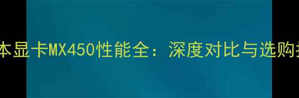 图片 笔记本显卡MX450性能全：深度对比与选购指南2