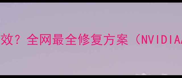 图片 笔记本显卡切换失效？全网最全修复方案（NVIDIAAMD双品牌实测）1