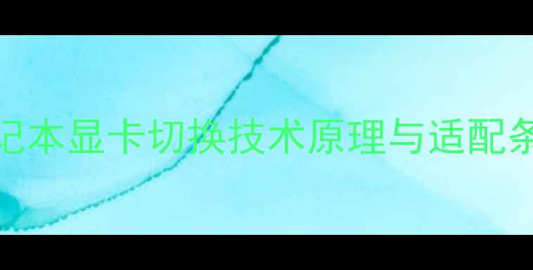 图片 笔记本显卡切换技术原理与适配条件