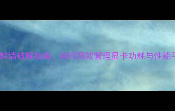 图片 笔记本显卡功耗墙破解指南：如何高效管理显卡功耗与性能平衡（实测）2