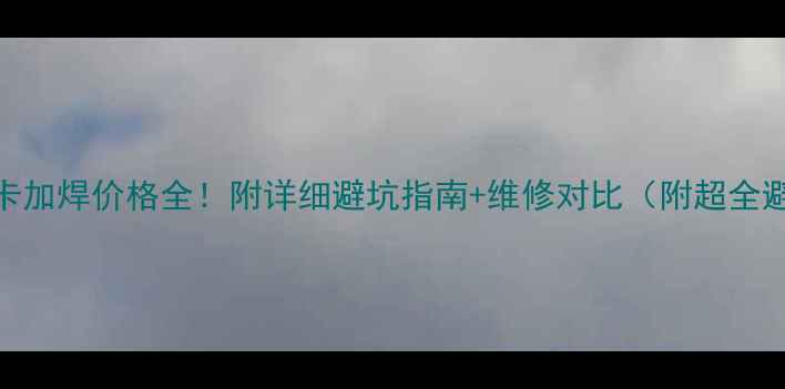 图片 笔记本显卡加焊价格全！附详细避坑指南+维修对比（附超全避坑攻略）