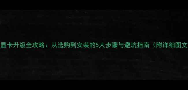 图片 笔记本显卡升级全攻略：从选购到安装的5大步骤与避坑指南（附详细图文教程）