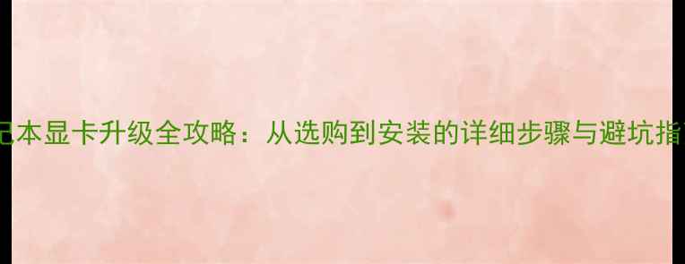 图片 笔记本显卡升级全攻略：从选购到安装的详细步骤与避坑指南2