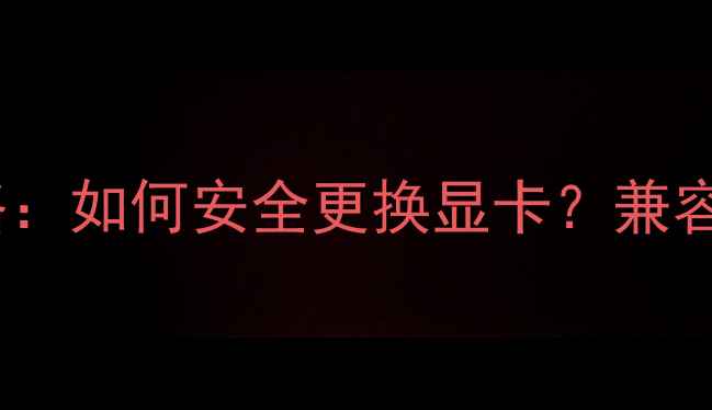 图片 笔记本显卡升级全攻略：如何安全更换显卡？兼容性、步骤与避坑指南2