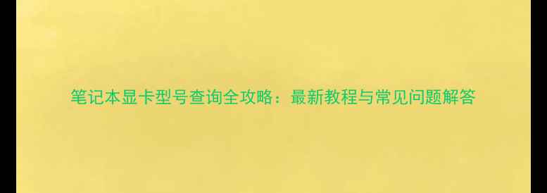 图片 笔记本显卡型号查询全攻略：最新教程与常见问题解答