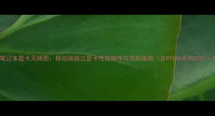 图片 笔记本显卡天梯图：移动端独立显卡性能排序与选购指南（含RTX40系列对比）2