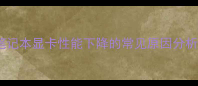 图片 笔记本显卡性能下降的常见原因分析2