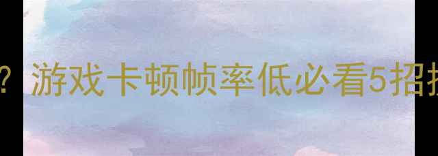 图片 笔记本显卡性能差怎么救？游戏卡顿帧率低必看5招提升方案（附外设推荐）2