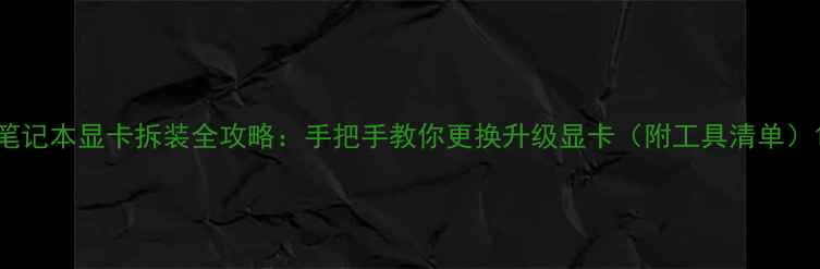 图片 笔记本显卡拆装全攻略：手把手教你更换升级显卡（附工具清单）1