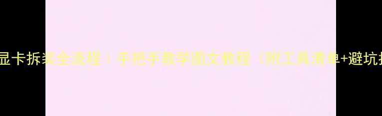 图片 笔记本显卡拆装全流程｜手把手教学图文教程（附工具清单+避坑指南）1