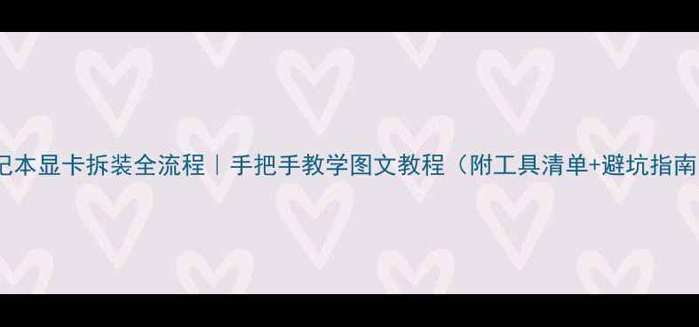 图片 笔记本显卡拆装全流程｜手把手教学图文教程（附工具清单+避坑指南）2