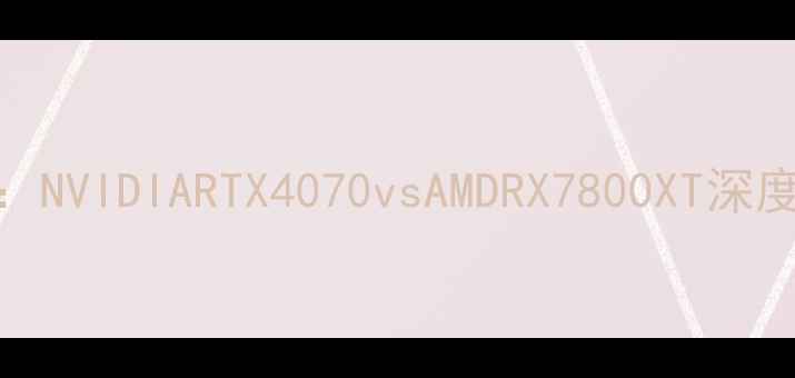 图片 笔记本显卡推荐：NVIDIARTX4070vsAMDRX7800XT深度对比与选购指南