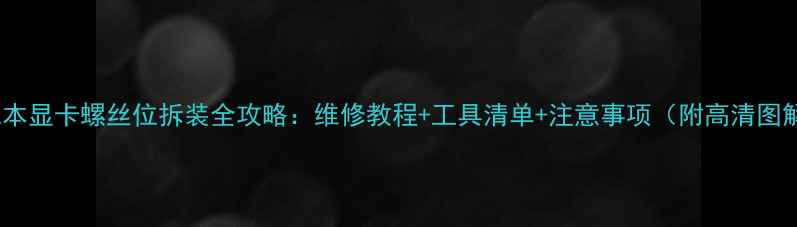 图片 笔记本显卡螺丝位拆装全攻略：维修教程+工具清单+注意事项（附高清图解）2