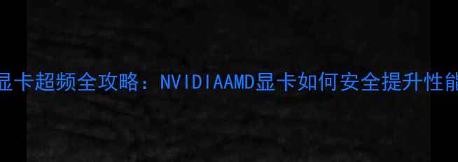 图片 笔记本显卡超频全攻略：NVIDIAAMD显卡如何安全提升性能与续航