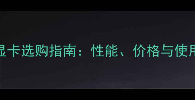 图片 笔记本显卡选购指南：性能、价格与使用场景全