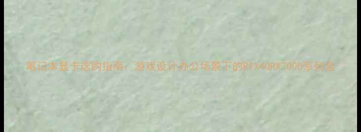图片 笔记本显卡选购指南：游戏设计办公场景下的RTX40RX7000系列全