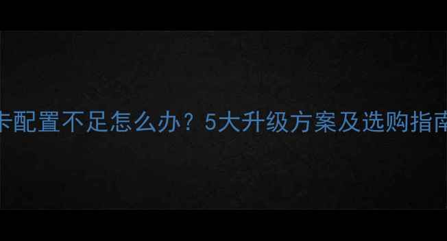 图片 笔记本显卡配置不足怎么办？5大升级方案及选购指南（最新）