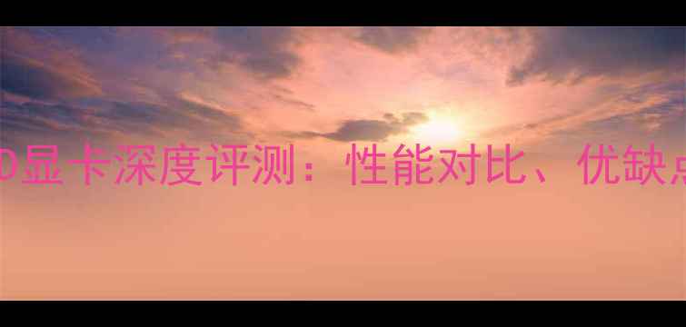 图片 笔记本电脑AMD显卡深度评测：性能对比、优缺点及选购指南2