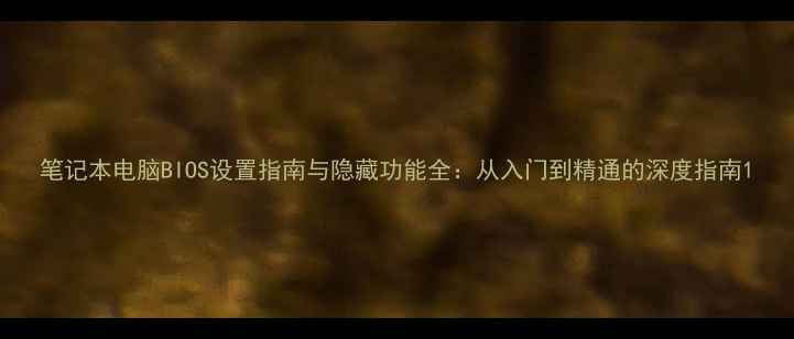 图片 笔记本电脑BIOS设置指南与隐藏功能全：从入门到精通的深度指南1