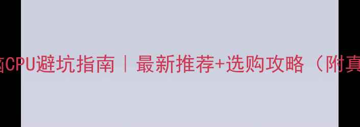 图片 笔记本电脑CPU避坑指南｜最新推荐+选购攻略（附真实测评）2