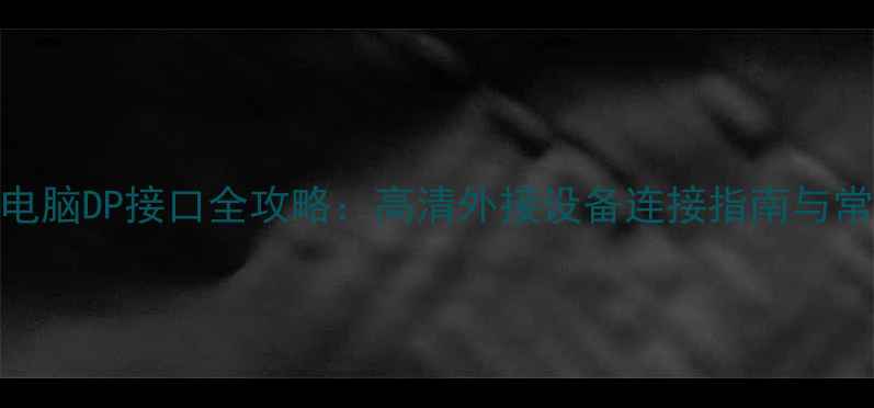图片 笔记本电脑DP接口全攻略：高清外接设备连接指南与常见问题