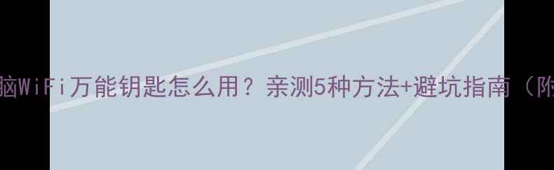 图片 笔记本电脑WiFi万能钥匙怎么用？亲测5种方法+避坑指南（附安装包）