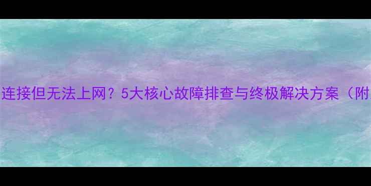 图片 笔记本电脑WiFi已连接但无法上网？5大核心故障排查与终极解决方案（附系统级操作指南）