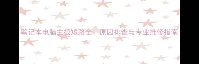 图片 笔记本电脑主板短路全：原因排查与专业维修指南