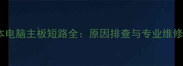 图片 笔记本电脑主板短路全：原因排查与专业维修指南2