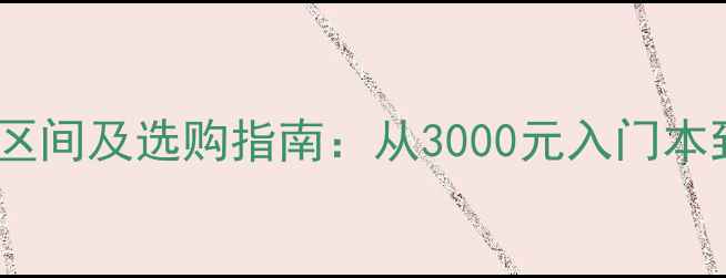 图片 笔记本电脑价格区间及选购指南：从3000元入门本到2万元旗舰本全