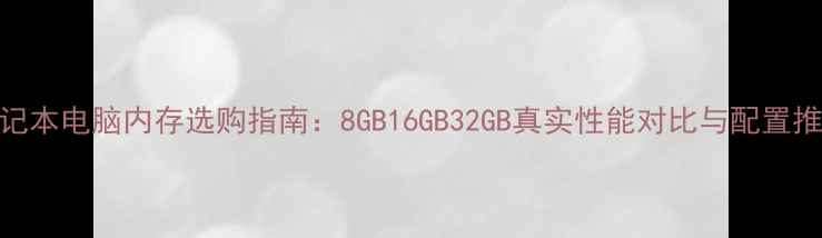 图片 笔记本电脑内存选购指南：8GB16GB32GB真实性能对比与配置推荐