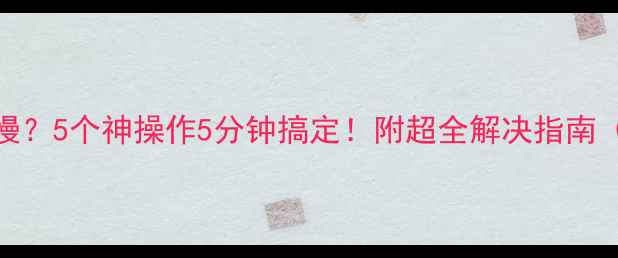 图片 笔记本电脑卡顿变慢？5个神操作5分钟搞定！附超全解决指南（附赠电脑急救包）