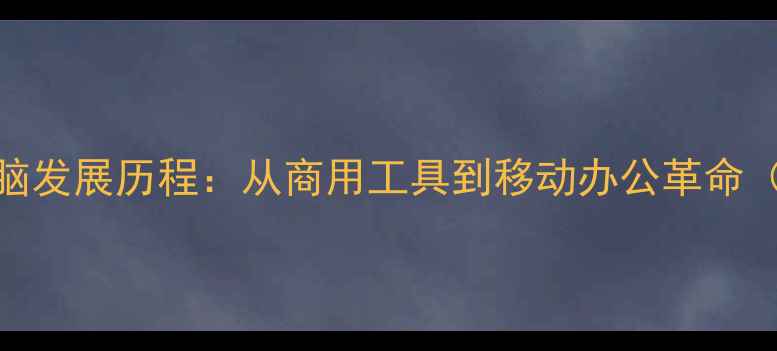 图片 笔记本电脑发展历程：从商用工具到移动办公革命（1971-）1