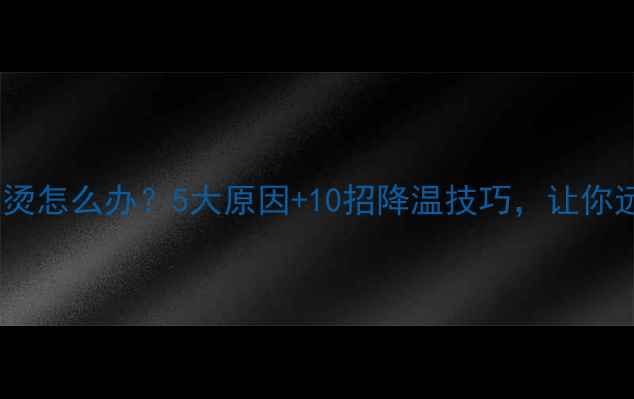 图片 笔记本电脑发烫怎么办？5大原因+10招降温技巧，让你远离高温困扰2