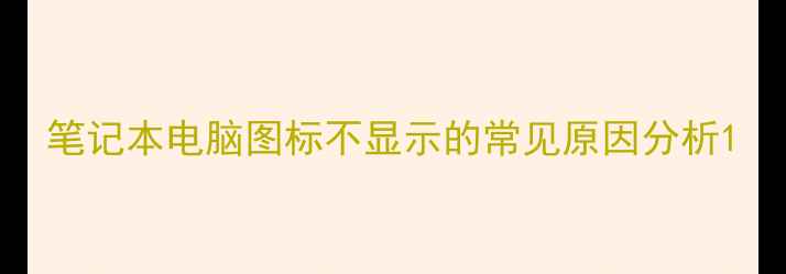 图片 笔记本电脑图标不显示的常见原因分析1