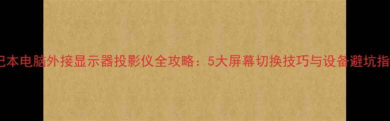 图片 笔记本电脑外接显示器投影仪全攻略：5大屏幕切换技巧与设备避坑指南1
