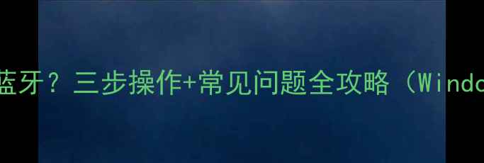 图片 笔记本电脑如何开启蓝牙？三步操作+常见问题全攻略（Windows1011MacBook篇）2
