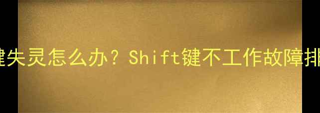 图片 笔记本电脑字母键失灵怎么办？Shift键不工作故障排查与修复全攻略2