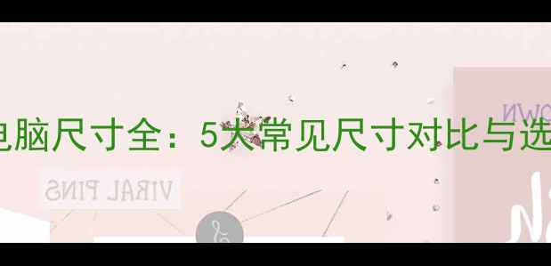 图片 笔记本电脑尺寸全：5大常见尺寸对比与选购指南1