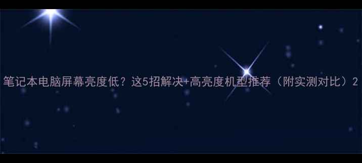 图片 笔记本电脑屏幕亮度低？这5招解决+高亮度机型推荐（附实测对比）2