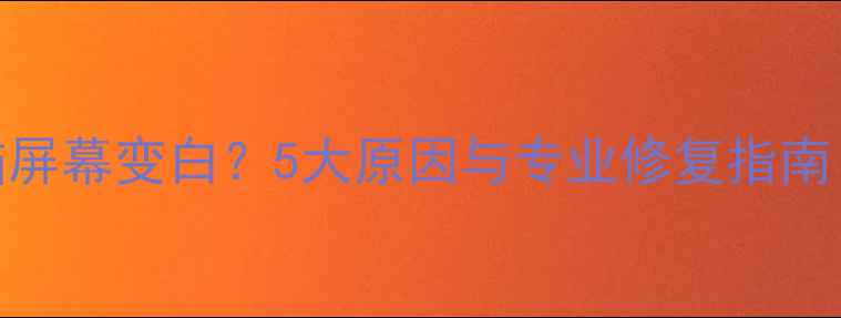 图片 笔记本电脑屏幕变白？5大原因与专业修复指南（最新版）